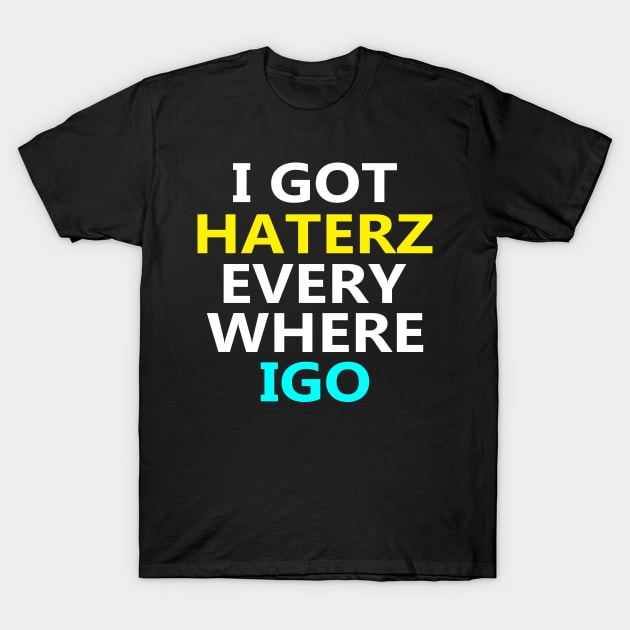 I Got Haterz Every Where I Go T-Shirt by Sarcasmbomb